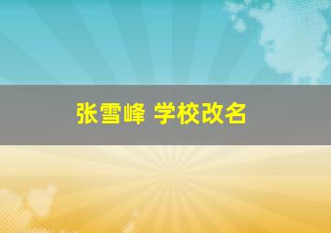 张雪峰 学校改名